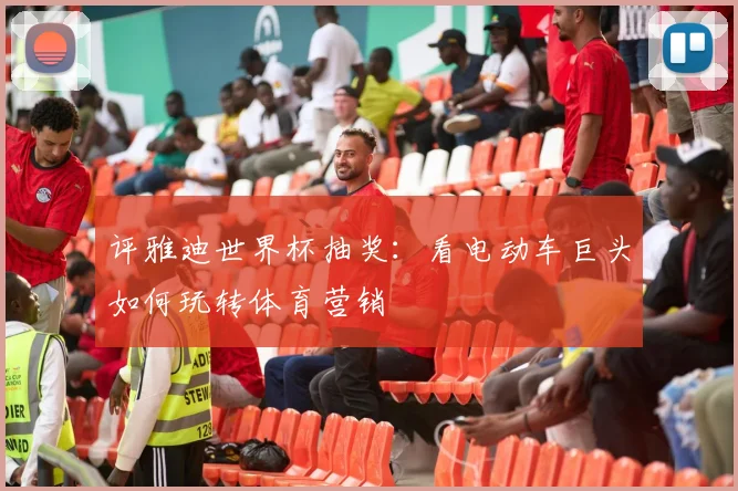 评雅迪世界杯抽奖：看电动车巨头如何玩转体育营销