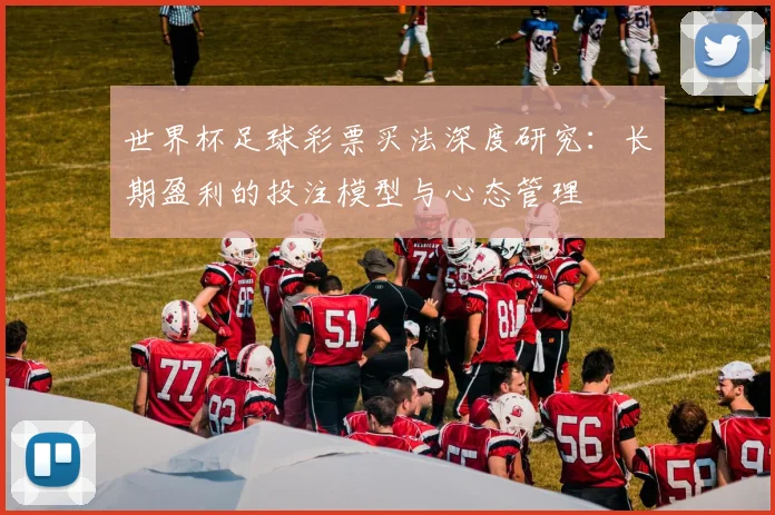 世界杯足球彩票买法深度研究：长期盈利的投注模型与心态管理