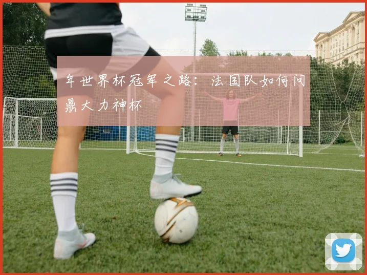 年世界杯冠军之路：法国队如何问鼎大力神杯
